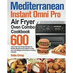Mediterranean Instant Omni Pro Air Fryer Oven Combo Cookbook: 600-Day Fresh and Crispy Recipes for Healthy Mediterranean Meals to help you Lose Weight imagine