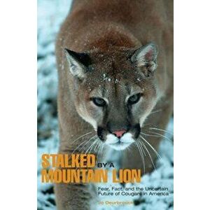 Stalked by a Mountain Lion: Fear, Fact, And The Uncertain Future Of Cougars In America, First Edition, Paperback - Jo Deurbrouck imagine