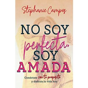 No Soy Perfecta, Soy Amada: Conecta Con Tu Propósito Y Disfruta T Vida, Paperback - Stephanie Campos imagine