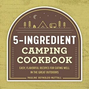 The 5-Ingredient Camping Cookbook: Easy, Flavorful Recipes for Eating Well in the Great Outdoors, Paperback - Pauline Reynolds-Nuttall imagine