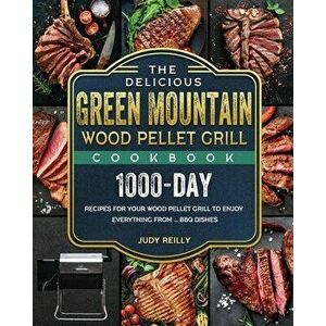 The Delicious Green Mountain Wood Pellet Grill Cookbook: 1000-Day Recipes for Your Wood Pellet Grill to Enjoy Everything from ... BBQ Dishes - Judy Re imagine