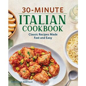 30-Minute Italian Cookbook: Classic Recipes Made Fast and Easy, Paperback - Francesca Montillo imagine