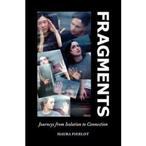 Fragments: Journeys from Isolation to Connection, Paperback - Maura Pierlot imagine