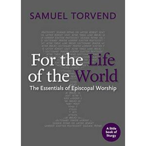 For the Life of the World: The Essentials of Episcopal Worship, Paperback - Samuel Torvend imagine