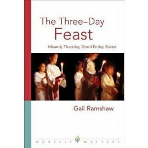 The Three-Day Feast: Maundy Thursday, Good Friday, and Easter, Paperback - Gail Ramshaw imagine