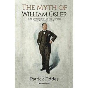 The Myth of William Osler, Paperback - Patrick Fiddes imagine