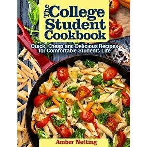 The College Student Cookbook: Quick, Cheap and Delicious Recipes for Comfortable Students Life, Paperback - Amber Netting imagine