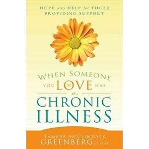 When Someone You Love Has a Chronic Illness: Hope and Help for Those Providing Support, Paperback - Tamara McClintock Greenberg imagine