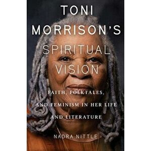 Toni Morrison's Spiritual Vision: Faith, Folktales, and Feminism in Her Life and Literature, Paperback - Nadra Nittle imagine