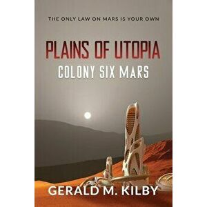 Plains of Utopia: Colony Six Mars, Paperback - Gerald M. Kilby imagine