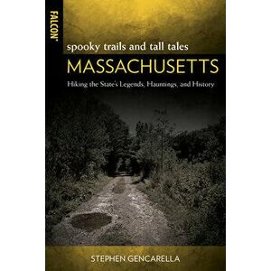 Spooky Trails and Tall Tales Massachusetts: Hiking the State's Legends, Hauntings, and History, Paperback - Stephen Gencarella imagine
