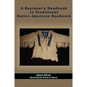 A Beginner's Handbook to Traditional Native American Beadwork, Paperback - James Byrne imagine