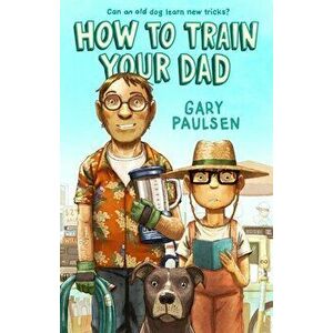How to Train Your Dad, Hardcover - Gary Paulsen imagine