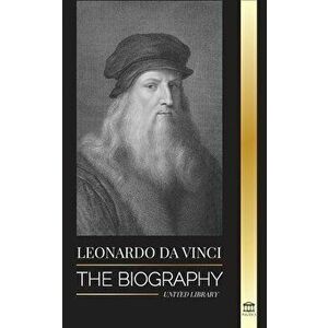 Leonardo Da Vinci: The Biography - The Genius Life of A Master; Drawings, Paintings, Machines, and other Inventions - United Library imagine