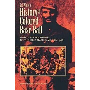 Sol White's History of Colored Baseball with Other Documents on the Early Black Game, 1886-1936, Paperback - Sol White imagine