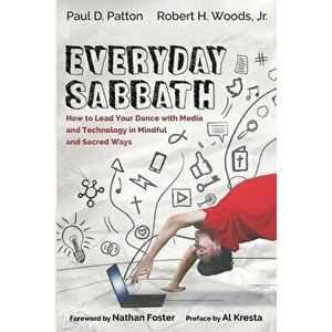Everyday Sabbath: How to Lead Your Dance with Media and Technology in Mindful and Sacred Ways, Paperback - Paul D. Patton imagine