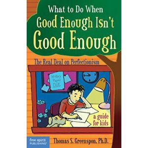 What to Do When Good Enough Isn't Good Enough: The Real Deal on Perfectionism: A Guide for Kids, Paperback - Thomas S. Greenspon imagine
