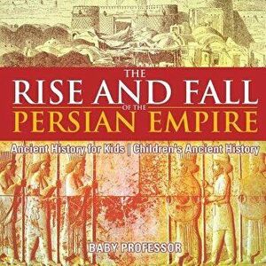 The Rise and Fall of the Persian Empire - Ancient History for Kids - Children's Ancient History, Paperback - *** imagine