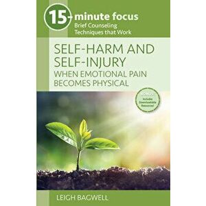 15-Minute Focus: Self-Harm and Self-Injury: When Emotional Pain Becomes Physical: Brief Counseling Techniques That Work - Leigh Bagwell imagine
