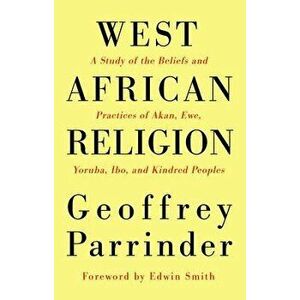 West African Religion: A Study of the Beliefs and Practices of Akan, Ewe, Yoruba, Ibo, and Kindred Peoples, Paperback - Geoffrey Parrinder imagine