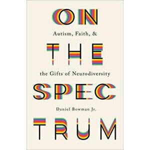 On the Spectrum: Autism, Faith, and the Gifts of Neurodiversity, Paperback - Daniel Jr. Bowman imagine