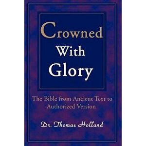 Crowned with Glory: The Bible from Ancient Text to Authorized Version, Paperback - Thomas Holland imagine