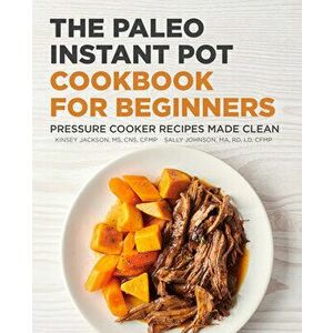 The Paleo Instant Pot Cookbook for Beginners: Pressure Cooker Recipes Made Clean, Paperback - Kinsey Jackson imagine