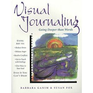 Visual Journaling: Going Deeper Than Words, Paperback - Barbara Ganim imagine