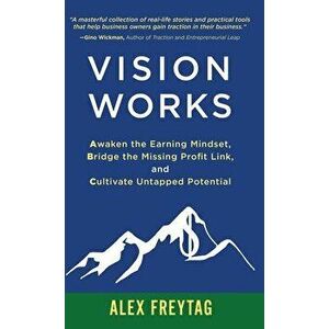Vision Works: Awaken the Earning Mindset, Bridge the Missing Profit Link, and Cultivate Untapped Potential, Hardcover - Alex Freytag imagine