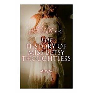 The History of Miss Betsy Thoughtless: Historical Romance Novel, Paperback - Eliza Haywood imagine