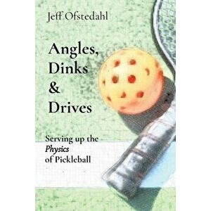 Angles, Dinks & Drives: Serving up the Physics of Pickleball, Paperback - Jeff Ofstedahl imagine