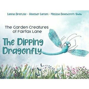 The Garden Creatures of Fairfax Lane: The Dipping Dragonfly, Paperback - Lanna Breetzke imagine