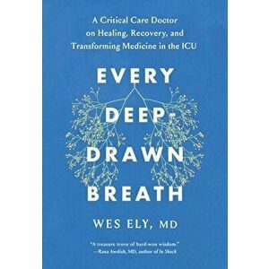 Every Deep-Drawn Breath: A Critical Care Doctor on Healing, Recovery, and Transforming Medicine in the ICU, Hardcover - Wes Ely imagine