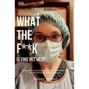 What the F**k Is This Vetmed?: Hard Won Lessons for a New Generation of Veterinary Professional, Paperback - Melanie Bowden imagine