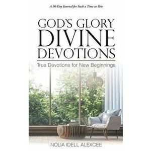 God's Glory Divine Devotions: True Devotions for New Beginnings, Paperback - Nolia Idell Alexcee imagine