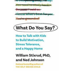 What Do You Say?: How to Talk with Kids to Build Motivation, Stress Tolerance, and a Happy Home, Hardcover - William Stixrud imagine