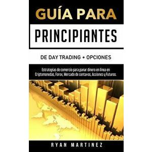 Guía para principiantes de Day Trading Opciones: Estrategias de comercio para ganar dinero en línea en Criptomonedas, Forex, Mercado de centavos, Ac - imagine