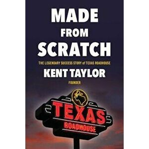 Made from Scratch: The Legendary Success Story of Texas Roadhouse, Hardcover - Kent Taylor imagine