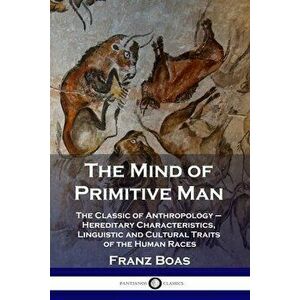 The Mind of Primitive Man: The Classic of Anthropology - Hereditary Characteristics, Linguistic and Cultural Traits of the Human Races - Franz Boas imagine