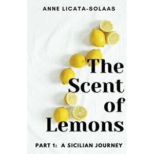 The Scent of Lemons, Part One: A Sicilian Journey, Paperback - Anne Licata-Solaas imagine