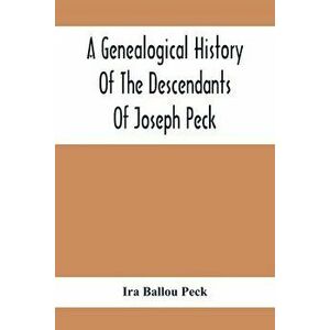 A Genealogical History Of The Descendants Of Joseph Peck, Who Emigrated With His Family To This Country In 1638, And Records Of His Father'S And Grand imagine