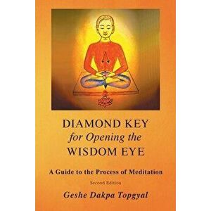 Diamond Key for Opening the Wisdom Eye: A Guide to the Process of Meditation, Paperback - Dakpa Topgyal imagine