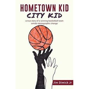 Hometown Kid City Kid: a true story of a basketball team amidst demographic change, Paperback - Jr. Dimick, Jim imagine