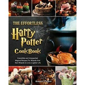The Effortless Harry Potter Cookbook: Irresistible and Unexpected Magical Recipes For Wizards And Non-Wizards to Live a Lighter Life - Darren Carman imagine