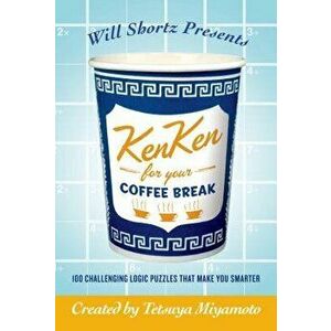 Will Shortz Presents Kenken for Your Coffee Break: 100 Challenging Logic Puzzles That Make You Smarter, Paperback - Tetsuya Miyamoto imagine
