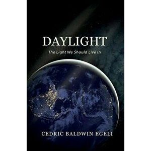 Daylight: The Light We Should Live In: Observations on the Impact of Electric Light, Paperback - Cedric Egeli imagine