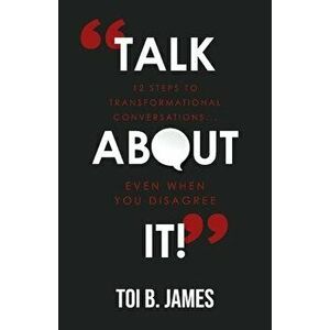 Talk about It!: 12 Steps to Transformational Conversations...Even When You Disagree, Paperback - Toi B. James imagine