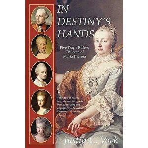 In Destiny's Hands: Five Tragic Rulers, Children of Maria Theresa, Paperback - C. Vovk Justin C. Vovk imagine