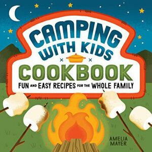Camping with Kids Cookbook: Fun and Easy Recipes for the Whole Family, Paperback - Amelia Mayer imagine