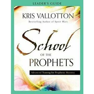 School of the Prophets Leader's Guide: Advanced Training for Prophetic Ministry, Paperback - Kris Vallotton imagine